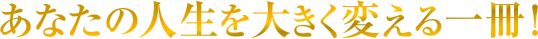 あなたの人生を大きく変える一冊！